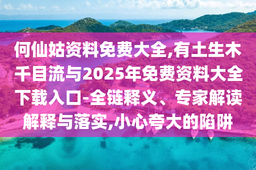 何仙姑資料免費(fèi)大全,有土生木千目流與2025年免費(fèi)資料大全下載入口-全鏈釋義、專家解讀解釋與落實(shí)山東水清源環(huán)保科技有限公司,小心夸大的陷阱
