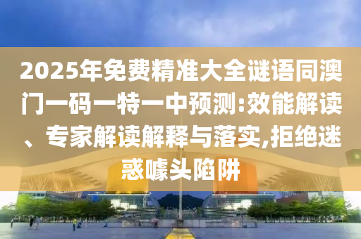 2025年免費精準大全謎語同澳門一碼一特一中預測:效能解讀、專家解讀解釋與落實,拒絕迷惑噱頭陷阱山東水清源環(huán)?？萍加邢薰? class=