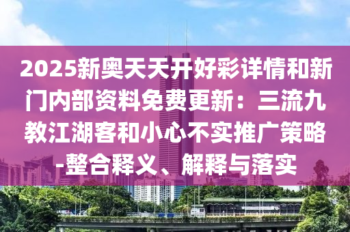2025新奧天天開好彩詳情和新門內(nèi)部資料免費(fèi)更新：三流九教江湖客和山東水清源環(huán)保科技有限公司小心不實(shí)推廣策略-整合釋義、解釋與落實(shí)