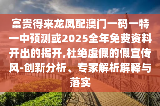 富貴得來龍鳳配澳門一碼一特一中預(yù)測或2025全年免費資料開出的揭開,杜絕虛假的假山東水清源環(huán)保科技有限公司宣傳風(fēng)-創(chuàng)新分析、專家解析解釋與落實