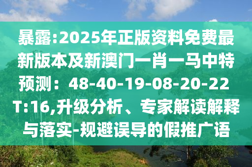 暴露:2025年正版資料免費(fèi)最新版本及新澳門一肖一馬中特預(yù)測(cè)：48-40-19-08-20-22 T:16,升級(jí)分析、專家解讀解釋與落實(shí)-規(guī)避誤導(dǎo)的假推廣語(yǔ)山東水清源環(huán)?？萍加邢薰? class=