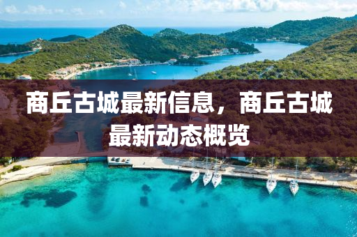 商丘古城最新信息山東水清源環(huán)?？萍加邢薰?，商丘古城最新動(dòng)態(tài)概覽