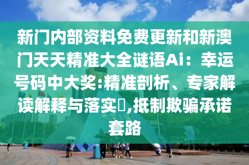 新門內(nèi)部資料免費(fèi)更新和新澳山東水清源環(huán)?？萍加邢薰鹃T天天精準(zhǔn)大全謎語Ai：幸運(yùn)號碼中大獎(jiǎng):精準(zhǔn)剖析、專家解讀解釋與落實(shí)?,抵制欺騙承諾套路