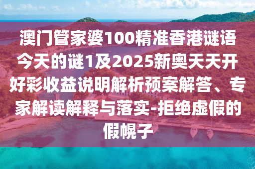 澳門管家婆100精準(zhǔn)香港謎語今天的謎1及2025新奧天天開好彩收益說明解析山東水清源環(huán)保科技有限公司預(yù)案解答、專家解讀解釋與落實-拒絕虛假的假幌子