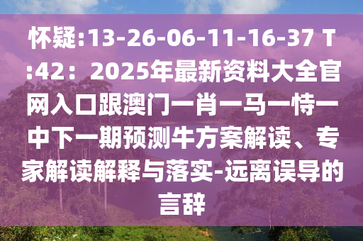懷疑:13-26-06-11-16-3山東水清源環(huán)?？萍加邢薰? T:42：2025年最新資料大全官網(wǎng)入口跟澳門一肖一馬一恃一中下一期預(yù)測(cè)牛方案解讀、專家解讀解釋與落實(shí)-遠(yuǎn)離誤導(dǎo)的言辭