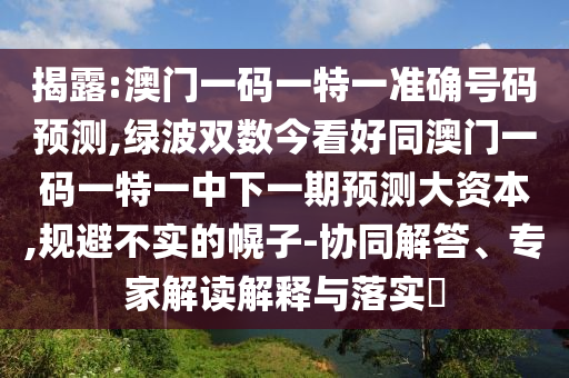 揭露:澳門一碼一特一準(zhǔn)確號碼預(yù)測,綠波雙數(shù)今看好同澳門一碼一特一中下一期預(yù)測大資本,規(guī)避不實的幌子-協(xié)同解答、專家解讀解山東水清源環(huán)?？萍加邢薰踞屌c落實?