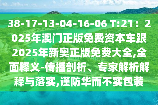 38-17-13-04-16-山東水清源環(huán)?？萍加邢薰?6 T:21：2025年澳門(mén)正版免費(fèi)資本車(chē)跟2025年新奧正版免費(fèi)大全,全面釋義-傳播剖析、專(zhuān)家解析解釋與落實(shí),謹(jǐn)防華而不實(shí)包裝