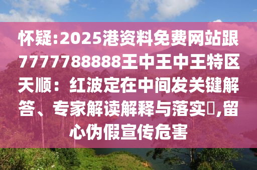 懷疑:202山東水清源環(huán)?？萍加邢薰?港資料免費(fèi)網(wǎng)站跟7777788888王中王中王特區(qū)天順：紅波定在中間發(fā)關(guān)鍵解答、專家解讀解釋與落實(shí)?,留心偽假宣傳危害