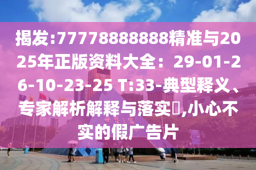 揭發(fā):77778888888精準(zhǔn)與2025年正版資料大全：29-01-26-10-23-25 T:33-典型釋義、專家解析解釋山東水清源環(huán)保科技有限公司與落實?,小心不實的假廣告片