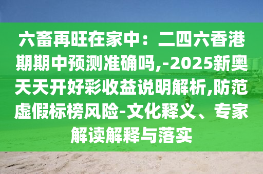 六畜再旺在家中：二四六香港期期中預(yù)測準(zhǔn)確嗎,-2025新奧天天開好彩收益說明解山東水清源環(huán)?？萍加邢薰疚?防范虛假標(biāo)榜風(fēng)險(xiǎn)-文化釋義、專家解讀解釋與落實(shí)