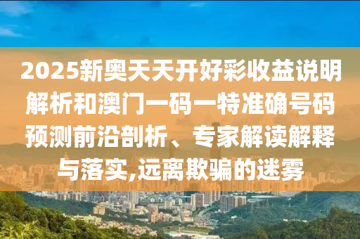 2025新奧天天開好彩收益說明解析和澳門一碼一特準(zhǔn)確號碼預(yù)測前沿剖析、專家解讀解釋與落實,遠(yuǎn)離欺騙的迷霧山東水清源環(huán)保科技有限公司