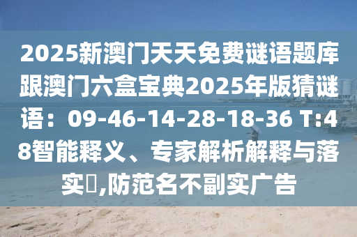 202山東水清源環(huán)?？萍加邢薰?新澳門天天免費(fèi)謎語題庫跟澳門六盒寶典2025年版猜謎語：09-46-14-28-18-36 T:48智能釋義、專家解析解釋與落實(shí)?,防范名不副實(shí)廣告