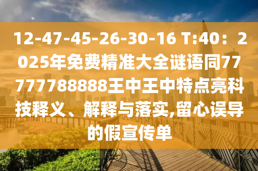 12-4山東水清源環(huán)?？萍加邢薰?-45-26-30-16 T:40：2025年免費(fèi)精準(zhǔn)大全謎語同77777788888王中王中特點(diǎn)亮科技釋義、解釋與落實(shí),留心誤導(dǎo)的假宣傳單