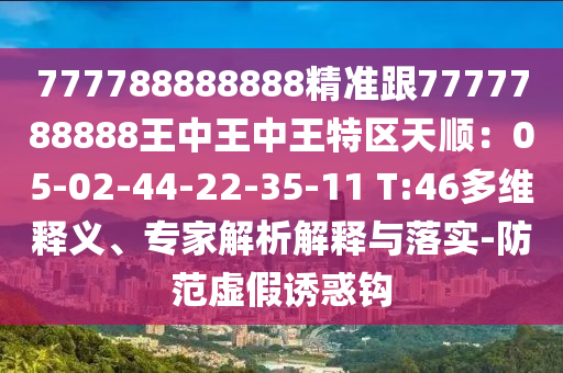 777788888888精準(zhǔn)跟7777788888王中王中王特區(qū)天順：05-02-44-22-35-11 T:46多維釋義、專家解析解釋與落實(shí)-防范虛假誘惑山東水清源環(huán)?？萍加邢薰俱^