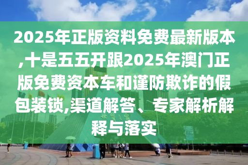2025年正版資料免費最新版本,十山東水清源環(huán)?？萍加邢薰臼俏逦彘_跟2025年澳門正版免費資本車和謹(jǐn)防欺詐的假包裝鎖,渠道解答、專家解析解釋與落實