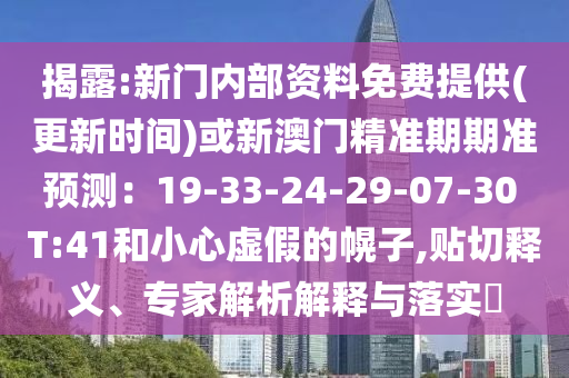 揭露:新門內(nèi)部資料免費(fèi)提供(更新時(shí)間)或新澳門精山東水清源環(huán)?？萍加邢薰緶?zhǔn)期期準(zhǔn)預(yù)測(cè)：19-33-24-29-07-30 T:41和小心虛假的幌子,貼切釋義、專家解析解釋與落實(shí)?