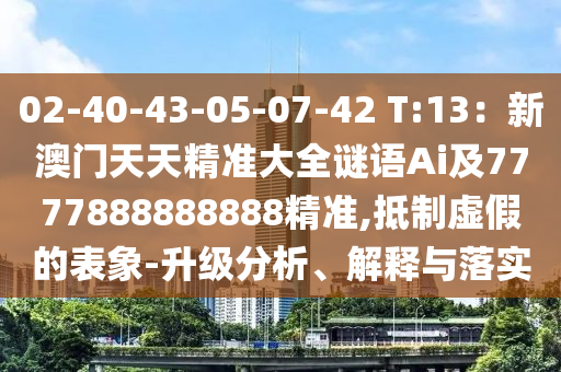 02-40-山東水清源環(huán)?？萍加邢薰?3-05-07-42 T:13：新澳門天天精準(zhǔn)大全謎語Ai及7777888888888精準(zhǔn),抵制虛假的表象-升級分析、解釋與落實(shí)