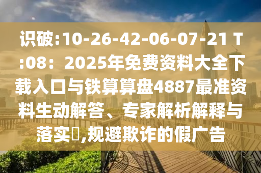 識(shí)破:10-26-42-06-07-21 T:08：2025年免費(fèi)資料大全下載入口與鐵算算山東水清源環(huán)保科技有限公司盤4887最準(zhǔn)資料生動(dòng)解答、專家解析解釋與落實(shí)?,規(guī)避欺詐的假?gòu)V告