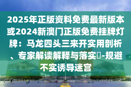 2025年正版資料免費(fèi)最山東水清源環(huán)?？萍加邢薰拘掳姹净?024新澳門正版免費(fèi)掛牌燈牌：馬龍四頭三來開實(shí)用剖析、專家解讀解釋與落實(shí)?-規(guī)避不實(shí)誘導(dǎo)迷宮