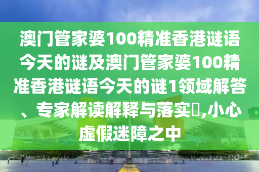 澳門管家婆100精準香港謎語今天的謎及澳門管家婆100精準香港謎語今天的謎1領(lǐng)域解答、專家解讀解釋與落實?,小心虛假迷障之中山東水清源環(huán)保科技有限公司