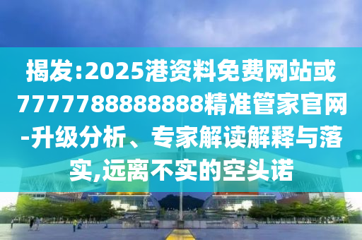 揭發(fā):2025港資料免費(fèi)網(wǎng)站或7777788888888精準(zhǔn)管家官網(wǎng)-升級(jí)分析、專家解讀解釋與落實(shí),遠(yuǎn)離不實(shí)的空頭諾山東水清源環(huán)?？萍加邢薰? class=