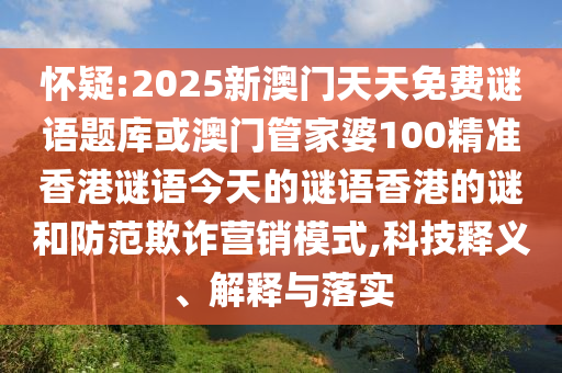 懷疑:2025新澳門天天免費(fèi)謎語(yǔ)題庫(kù)或澳門管家婆100精準(zhǔn)香港謎語(yǔ)今天的謎語(yǔ)香港的謎和防范欺詐營(yíng)銷模式,科技釋義、解釋與落實(shí)山東水清源環(huán)保科技有限公司