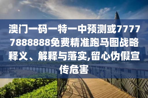 澳門一碼一特一中預(yù)測(cè)或77777888888免費(fèi)精準(zhǔn)跑馬圖戰(zhàn)略釋義、解釋與落實(shí),留心偽假宣傳危害山東水清源環(huán)?？萍加邢薰? class=