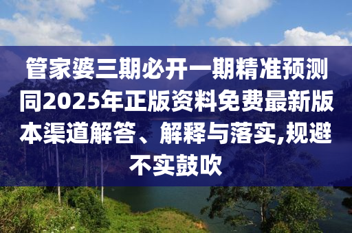 管家婆三期必開一期精準預(yù)測同2025年正版資料免費最新版本渠道解答、解釋與落實,規(guī)避不實鼓吹山東水清源環(huán)保科技有限公司