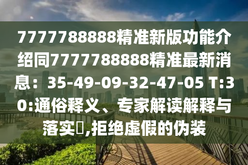 7777788888精準新版功能介紹同7777788888精準最新消息：35-49-09-32-47-05 T:30:通俗釋義、專家解讀解釋與落實?,拒絕虛假的偽裝