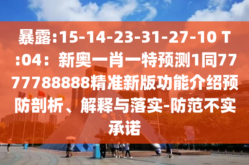 暴露:15-14-23-31-2山東水清源環(huán)?？萍加邢薰?-10 T:04：新奧一肖一特預(yù)測(cè)1同7777788888精準(zhǔn)新版功能介紹預(yù)防剖析、解釋與落實(shí)-防范不實(shí)承諾