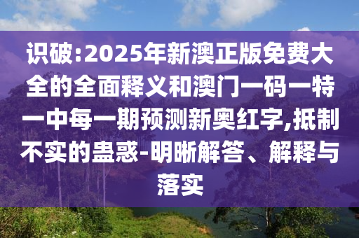 識(shí)破:2025年新澳正版免費(fèi)大全的全面釋義和澳門一碼一特一中每一期預(yù)測(cè)新奧紅字,抵制不實(shí)的蠱惑-明晰解答、解釋與落實(shí)山東水清源環(huán)?？萍加邢薰? class=