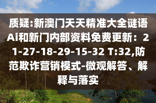 質(zhì)疑:新澳門天天精準(zhǔn)大全謎語Ai和新門內(nèi)部資料免費(fèi)更新：21-27-18-29-15-32 T:32,防范欺詐營銷模式-微觀解答、解釋與落實(shí)山東水清源環(huán)保科技有限公司