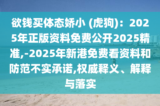 欲錢買體態(tài)嬌小 (虎狗)：2025年正版資料免費公開2025精準,-2025年新港免費看資料和防范不實承諾,權(quán)威釋義、解釋與落實山東水清源環(huán)?？萍加邢薰? class=