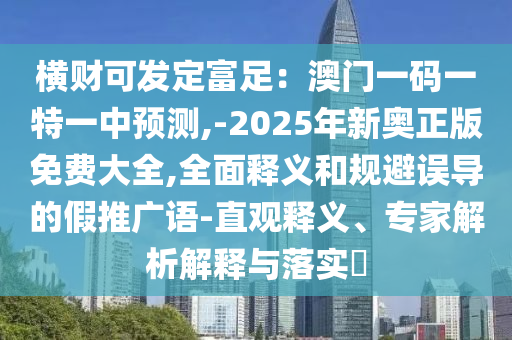 橫財(cái)可發(fā)定富足：澳門一碼一特一中預(yù)測(cè),-2025年新奧正版免費(fèi)大全,全面釋義和規(guī)避誤導(dǎo)的假推廣語-直觀釋義、專家解析解山東水清源環(huán)?？萍加邢薰踞屌c落實(shí)?