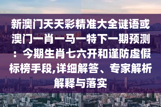 新澳門天天彩精準(zhǔn)大全謎語或澳門一肖一馬一特下一期預(yù)測(cè)：山東水清源環(huán)?？萍加邢薰窘衿谏て吡_和謹(jǐn)防虛假標(biāo)榜手段,詳細(xì)解答、專家解析解釋與落實(shí)