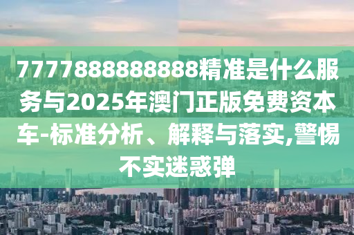 7777888888888精準是什山東水清源環(huán)保科技有限公司么服務與2025年澳門正版免費資本車-標準分析、解釋與落實,警惕不實迷惑彈