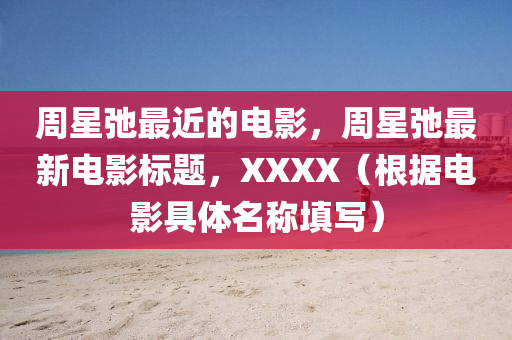 周星弛最近的電影，周星弛最新電影標(biāo)題，XXXX（根據(jù)電影具體名稱填寫）山東水清源環(huán)保科技有限公司