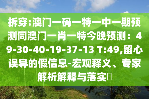 拆穿:澳門一碼一特一中一期預(yù)測同澳門一肖一特今晚預(yù)測：49-30-40-19-37-13 T:49,留心誤導(dǎo)的假信息-宏觀釋義、專家解析解釋與落實?