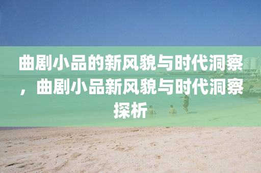 曲劇小品的新風貌與時代洞察，曲山東水清源環(huán)?？萍加邢薰緞⌒∑沸嘛L貌與時代洞察探析