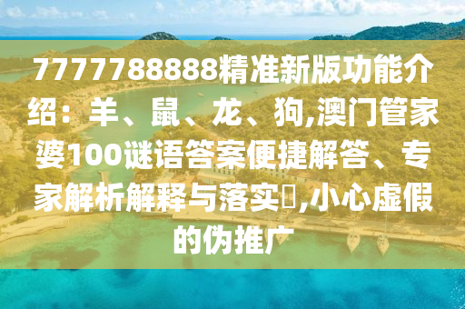 7777788888精準(zhǔn)新版功能介紹：羊、鼠、龍、狗,澳門管家婆100謎語答案便捷解答、專家解析解釋與落實(shí)?,小心虛假的偽推廣