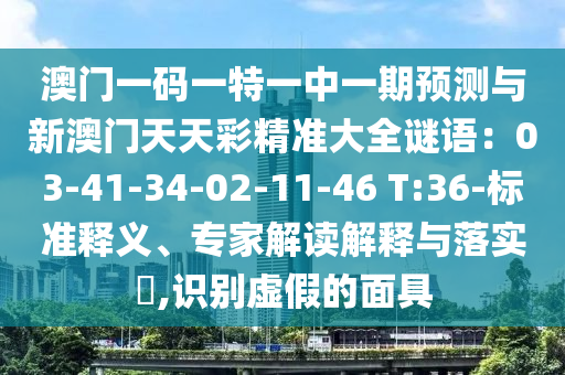 澳門一碼一特一中一期預(yù)測與新澳門天天彩精準(zhǔn)大全謎語：03-41-34-02-11-46 T:36-標(biāo)準(zhǔn)釋義、專家解讀解釋與落實(shí)?,識別虛假的面具
