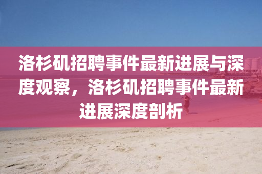 洛杉磯招聘事件最新進(jìn)展與深度觀察，洛山東水清源環(huán)?？萍加邢薰旧即壵衅甘录钚逻M(jìn)展深度剖析