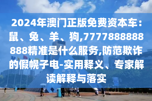 2024年澳門正版免費資本車：鼠、兔、羊、山東水清源環(huán)?？萍加邢薰竟?7777888888888精準是什么服務,防范欺詐的假幌子電-實用釋義、專家解讀解釋與落實