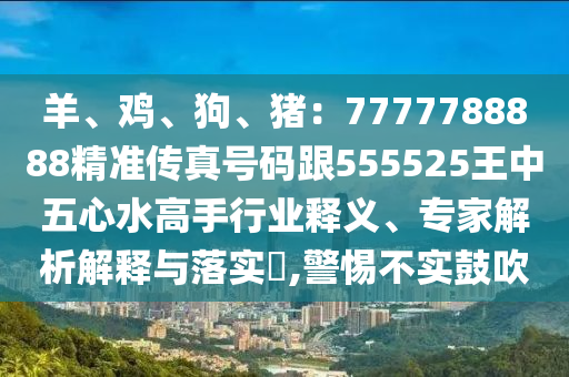 羊、雞、狗、豬：7777788888精準(zhǔn)傳真號(hào)碼跟555525王中五心水高手行業(yè)釋義、專(zhuān)家解析解釋與落實(shí)?,警惕不山東水清源環(huán)保科技有限公司實(shí)鼓吹