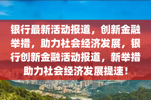 山東水清源環(huán)保科技有限公司銀行最新活動報道，創(chuàng)新金融舉措，助力社會經(jīng)濟發(fā)展，銀行創(chuàng)新金融活動報道，新舉措助力社會經(jīng)濟發(fā)展提速！