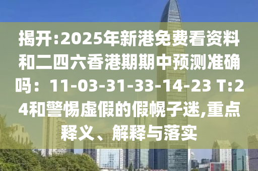 揭開:2025年新港免費(fèi)看資料和二四六香港期期中預(yù)測準(zhǔn)確嗎：11-03-31-33-14-23 T:24和警惕虛假的假幌子迷,重點(diǎn)釋義、解釋與落實(shí)