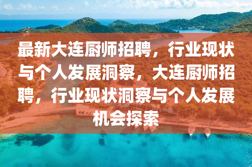 最新大連廚師招聘，行業(yè)現(xiàn)狀與個(gè)人發(fā)展洞察，大連廚師招聘，行業(yè)現(xiàn)狀洞察與個(gè)人發(fā)展機(jī)會(huì)探索