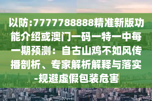以防:7777788888精準(zhǔn)新版功能介紹或澳門一碼一特一中每一期預(yù)測(cè)：自古山雞不如風(fēng)傳播剖析、專家解析解釋與落實(shí)-規(guī)避虛假包裝危害