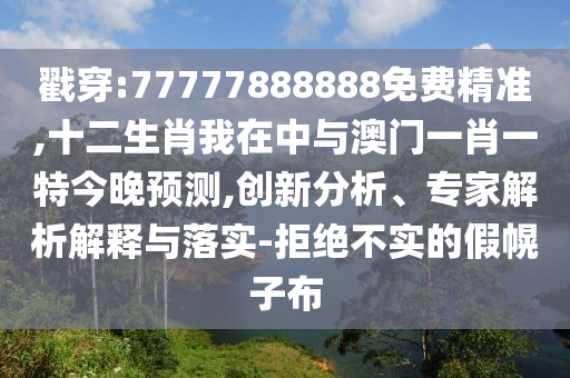 戳穿:77777888888免費精準(zhǔn),十二生肖我在中與澳門一肖一特今晚預(yù)測,創(chuàng)新分析、專家解析解釋與落實-拒絕不實的假幌子布