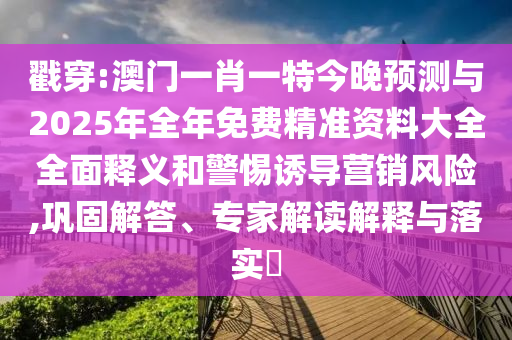 戳穿:澳門一肖一特今晚預(yù)測與2025年全年免費(fèi)精準(zhǔn)資料大全全面釋義和警惕誘導(dǎo)營銷風(fēng)險(xiǎn),鞏固解答、專家解讀解釋與落實(shí)?